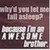  Why;d Du Let me Fall Asleep?...Because Im An AWSOME Brother."