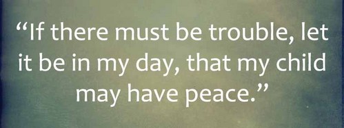 Which war does the quote "If there must be trouble, let it be in my day, that my child may have peace" refer to?