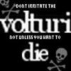 DO NOT IRRITATE THE VOLTURI NOT UNLESS YOUO WANT TO DIE Kroshka09 photo