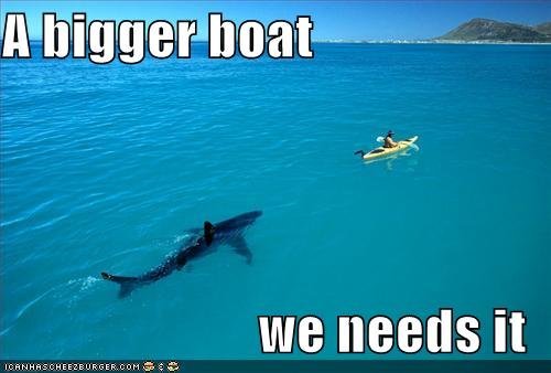  Oh noes... I need a bigger boat!